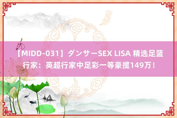 【MIDD-031】ダンサーSEX LISA 精选足篮行家：英超行家中足彩一等豪揽149万！