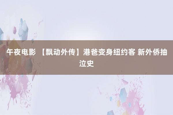 午夜电影 【飘动外传】港爸变身纽约客 新外侨抽泣史